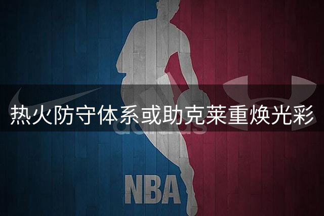 热火防守体系或助克莱重焕光彩