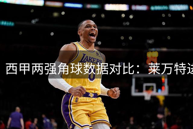 西甲两强角球数据对比：莱万特进攻更犀利
